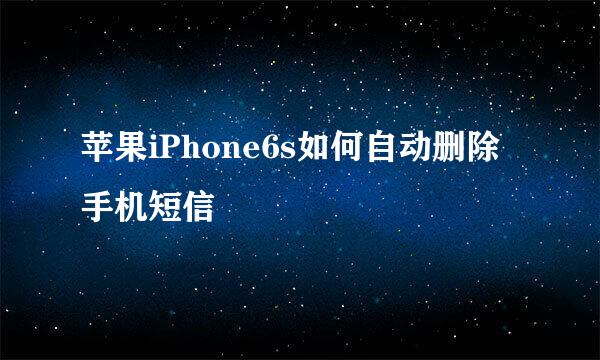 苹果iPhone6s如何自动删除手机短信
