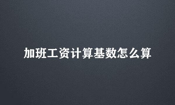加班工资计算基数怎么算