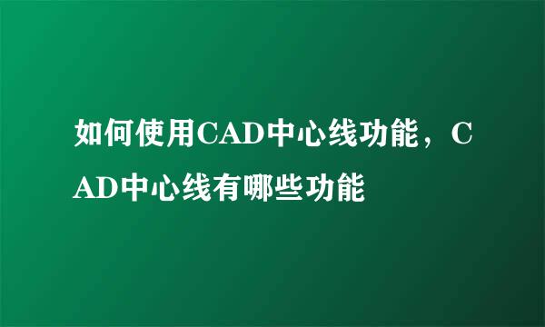 如何使用CAD中心线功能，CAD中心线有哪些功能