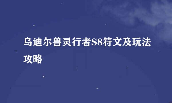 乌迪尔兽灵行者S8符文及玩法攻略