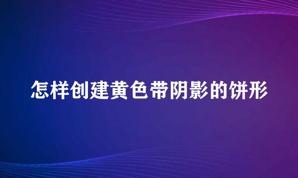 怎样创建黄色带阴影的饼形