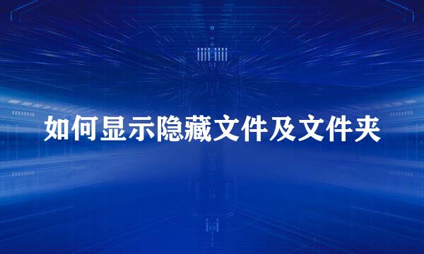 如何显示隐藏文件及文件夹