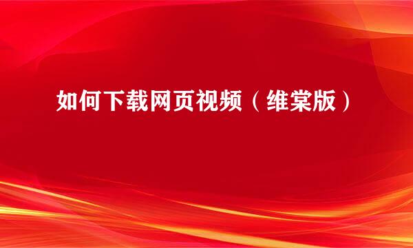 如何下载网页视频（维棠版）