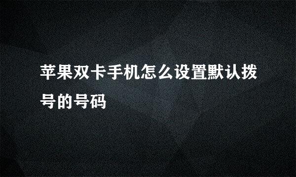 苹果双卡手机怎么设置默认拨号的号码