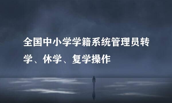 全国中小学学籍系统管理员转学、休学、复学操作
