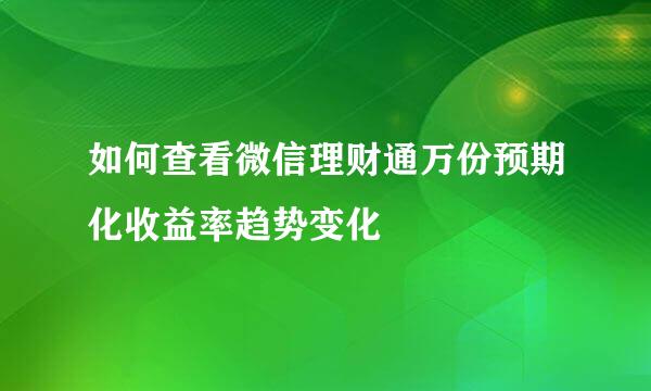 如何查看微信理财通万份预期化收益率趋势变化