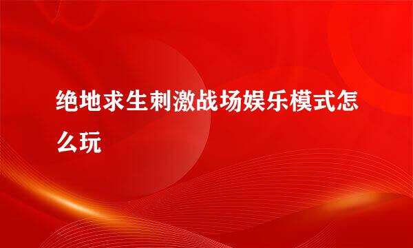 绝地求生刺激战场娱乐模式怎么玩