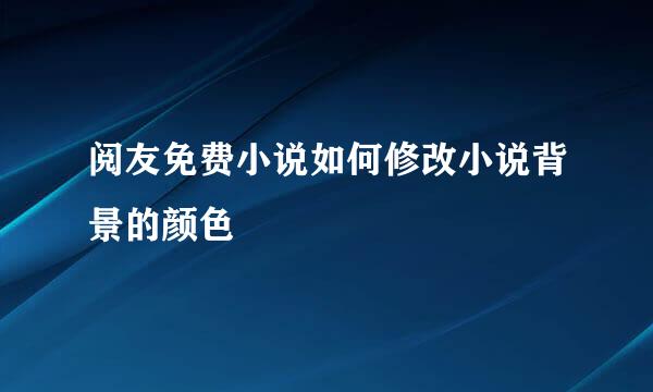 阅友免费小说如何修改小说背景的颜色