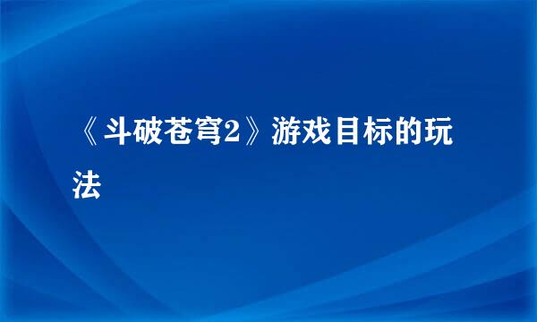 《斗破苍穹2》游戏目标的玩法