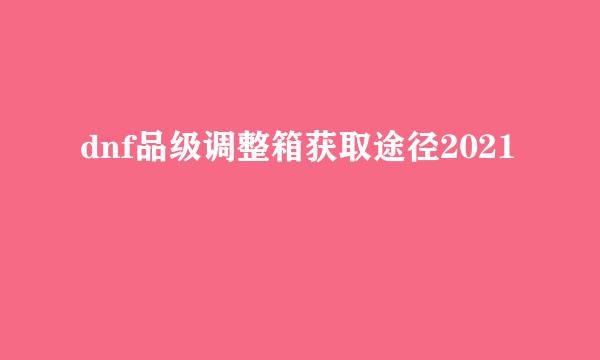 dnf品级调整箱获取途径2021