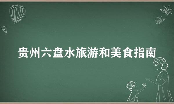 贵州六盘水旅游和美食指南