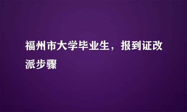 福州市大学毕业生，报到证改派步骤