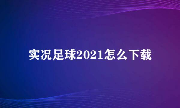 实况足球2021怎么下载