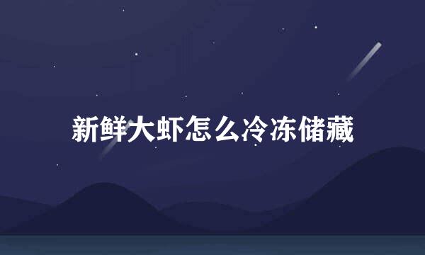 新鲜大虾怎么冷冻储藏