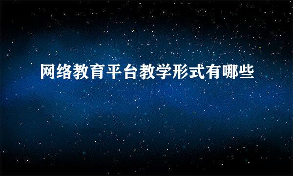 网络教育平台教学形式有哪些