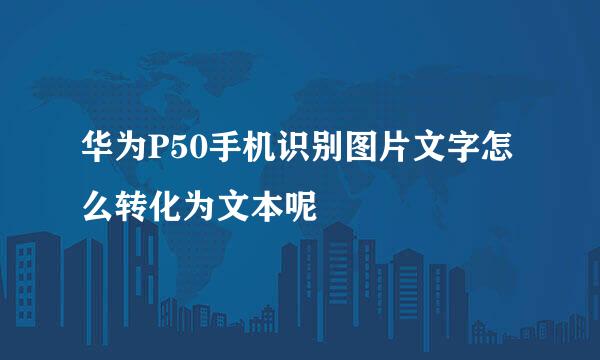华为P50手机识别图片文字怎么转化为文本呢