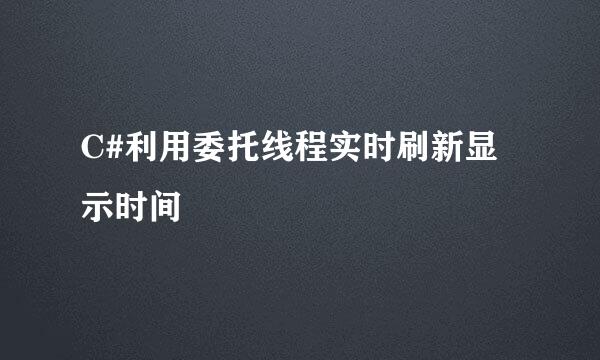 C#利用委托线程实时刷新显示时间