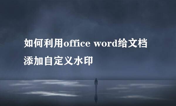 如何利用office word给文档添加自定义水印