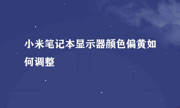 小米笔记本显示器颜色偏黄如何调整