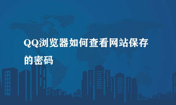 QQ浏览器如何查看网站保存的密码