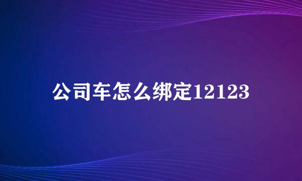 公司车怎么绑定12123