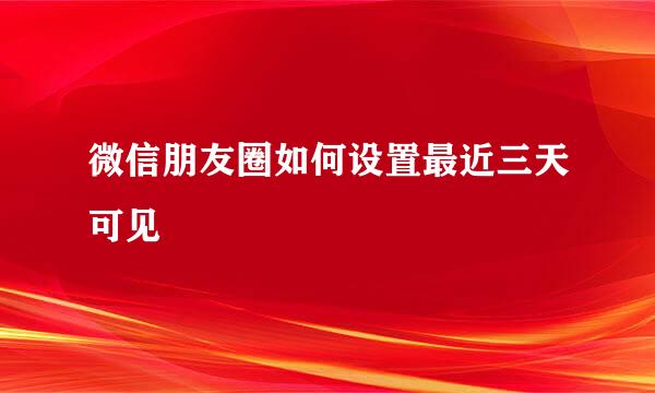 微信朋友圈如何设置最近三天可见