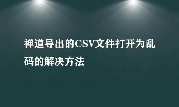 禅道导出的CSV文件打开为乱码的解决方法