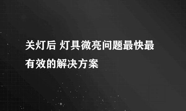 关灯后 灯具微亮问题最快最有效的解决方案