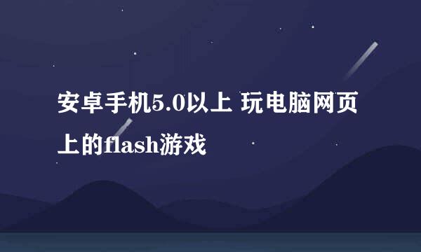 安卓手机5.0以上 玩电脑网页上的flash游戏