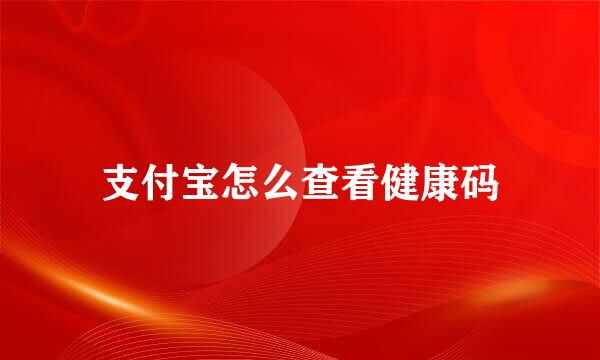 支付宝怎么查看健康码
