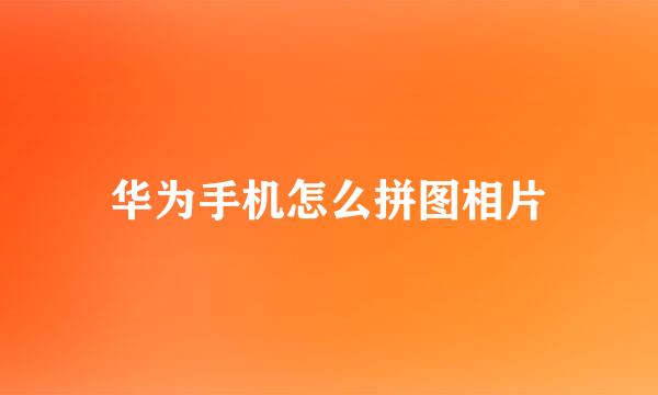 华为手机怎么拼图相片