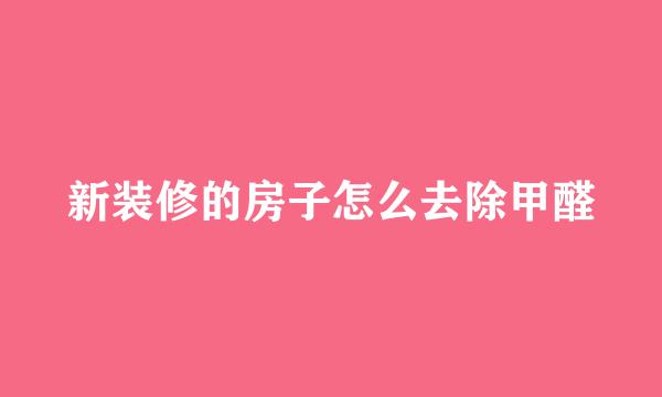 新装修的房子怎么去除甲醛