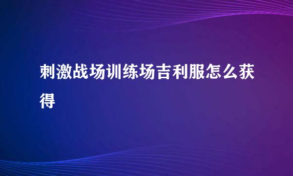 刺激战场训练场吉利服怎么获得