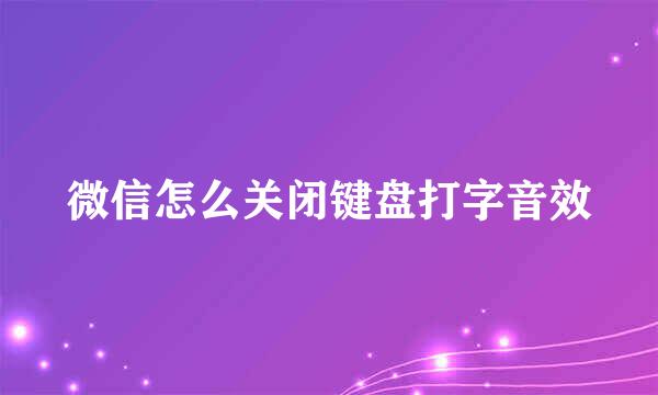 微信怎么关闭键盘打字音效