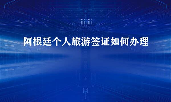 阿根廷个人旅游签证如何办理