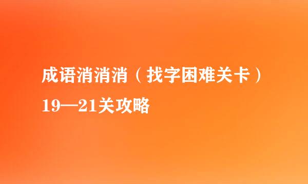 成语消消消（找字困难关卡）19—21关攻略