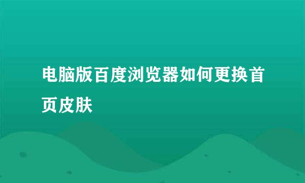 电脑版百度浏览器如何更换首页皮肤