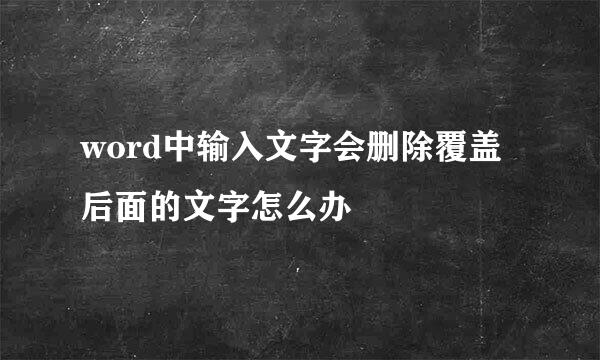 word中输入文字会删除覆盖后面的文字怎么办