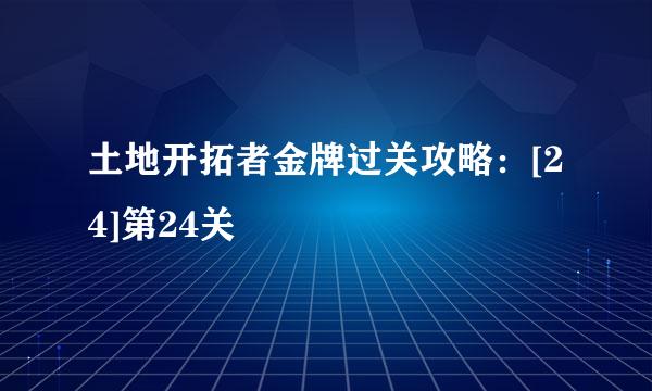 土地开拓者金牌过关攻略：[24]第24关