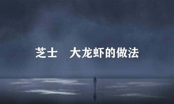 芝士焗大龙虾的做法