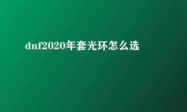 dnf2020年套光环怎么选