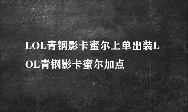 LOL青钢影卡蜜尔上单出装LOL青钢影卡蜜尔加点