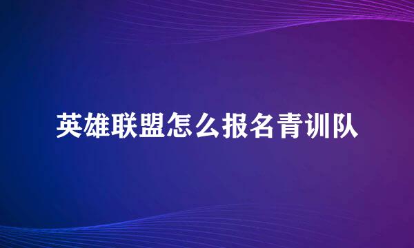 英雄联盟怎么报名青训队