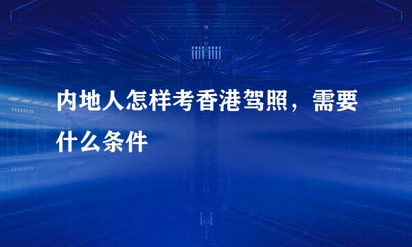 内地人怎样考香港驾照，需要什么条件