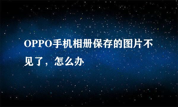 OPPO手机相册保存的图片不见了，怎么办