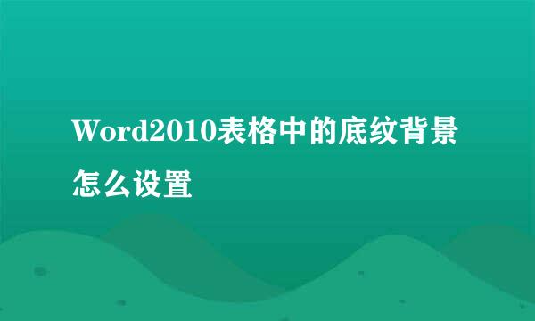 Word2010表格中的底纹背景怎么设置