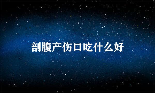 剖腹产伤口吃什么好