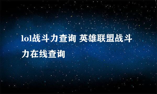 lol战斗力查询 英雄联盟战斗力在线查询