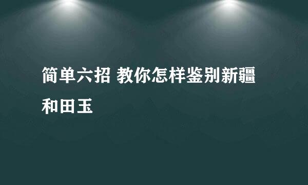 简单六招 教你怎样鉴别新疆和田玉