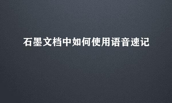 石墨文档中如何使用语音速记